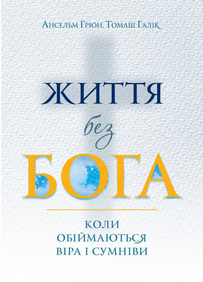 

Життя без Бога. Коли обіймаються віра і сумніви. Ґрюн Ансельм, Галік Томаш