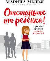 

Отстаньте от ребёнка! Простые правила мудрых родителей Марина Мелия