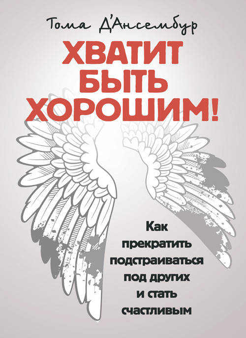 

Хватит быть хорошим! Как перестать подстраиваться под других и стать счастливым.