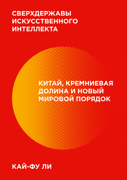 

Сверхдержавы искусственного интеллекта. Китай, Кремниевая долина и новый мировой порядок
