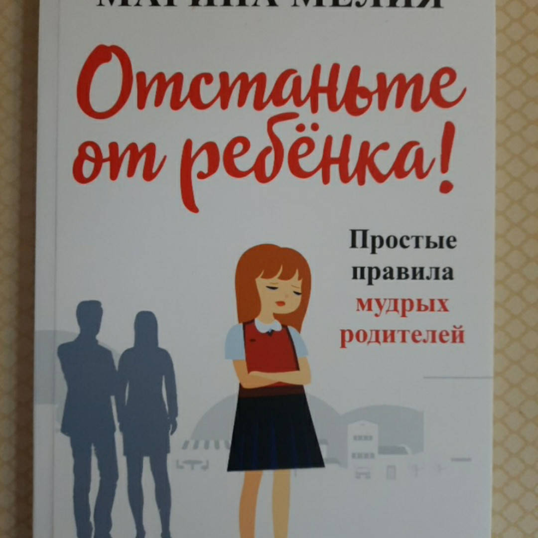 

Отстаньте от ребёнка! Простые правила мудрых родителей | Марина Мелия