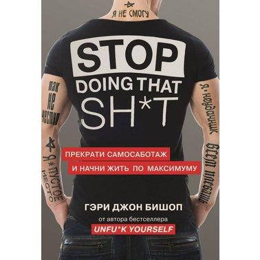 

Книга "Stop doing that sh*t. Прекрати самосаботаж и начни жить по максимуму" Гэри Джон Бишоп