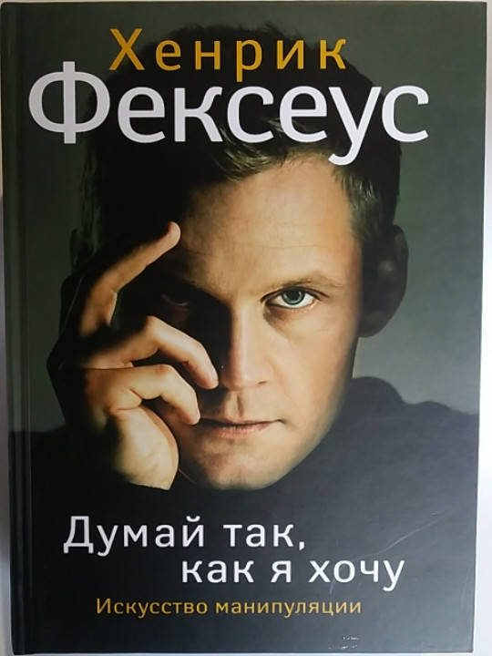 

"Думай как я хочу. Искусство манипуляции" Хенрик Фексеус