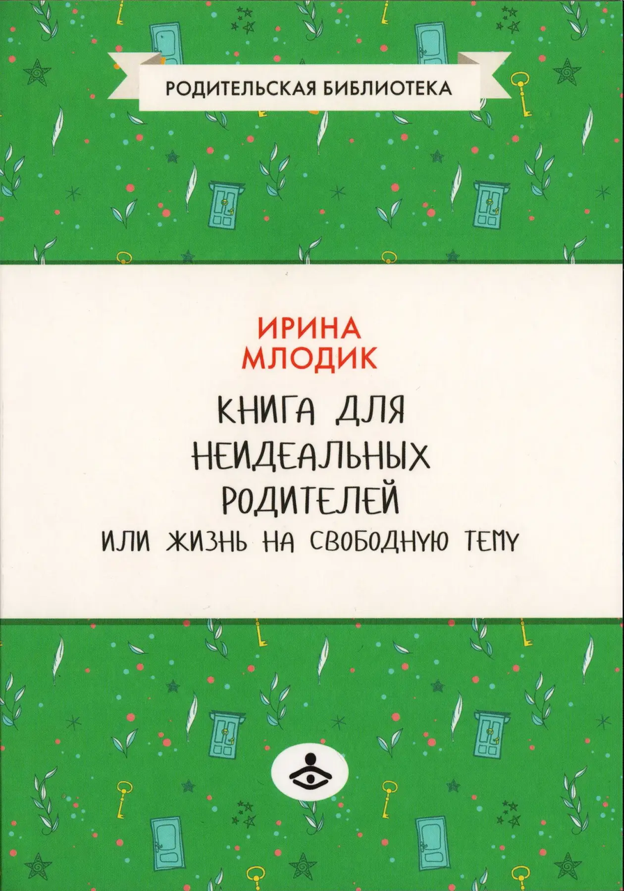 

Книга для неидеальных родителей или жизнь на свободную тему. Ирина Млодик