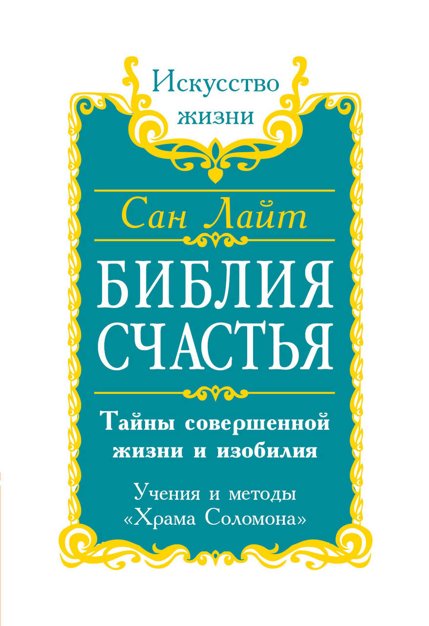 

Библия счастья. Тайны совершенной жизни и изобилия. Учение и методы "Храма Соломона". Сан Лайт.