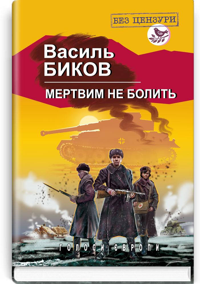 

Мертвим не болить. В.Биков (Голоси Європи) Видавництво Знання