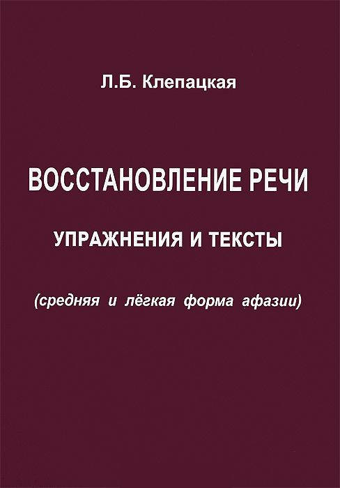 

Восстановление речи. Упражнения и тексты (средняя и легкая форма афазии). Клепацкая Л.Б.