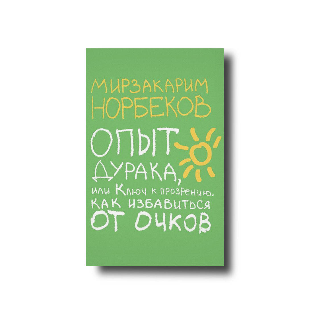 

Опыт дурака, или Ключ к прозрению. Как избавиться от очков Мирзакарим Норбеков