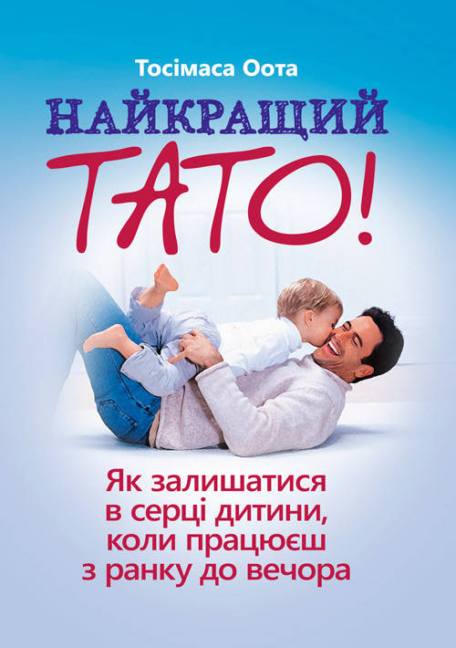 

Найкращий тато! Як залишатися в серці дитини, коли працюєш з ранку до вечора