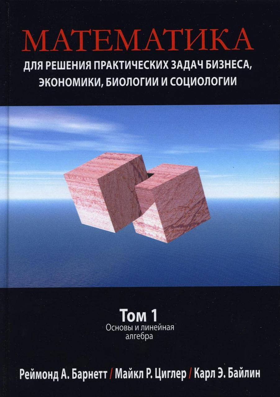 

Математика для решения практических задач бизнеса, экономики, биологии и социологии. Том 1. Основы. Р. Барнетт