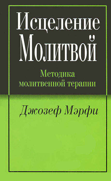 

Исцеление Молитвой. Методика молитвенной терапии. Джозеф Мерфи