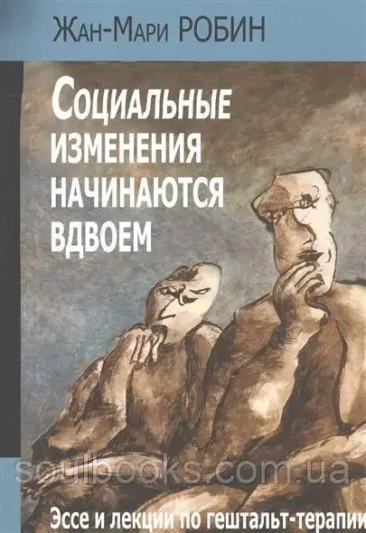 

Социальные изменения начинаются вдвоем. Эссе и лекции по гештальт-терапии. Робин Жан-Мари