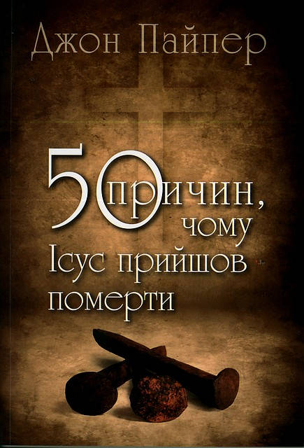 

50 причин, чому Ісус прийшов померти. Дж. Пайпер.