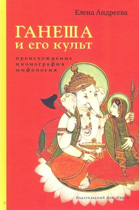 

Ганеша и его культ. Происхождение, иконография, мифология. Андреева Е.