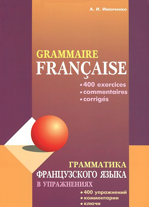 

Грамматика французского языка в упражнениях: 400 упражнений с ключами и комментариями.