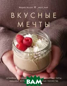 

Белая М. Вкусные мечты. Чизкейки, пирожные, банкейки и невероятные торты