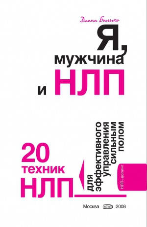 

Я, мужчина и НЛП. 20 техник НЛП для эффективного управления сильным полом. Балыко Д.