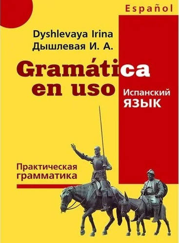 

Gramatica en uso. Практическая грамматика испанского языка. Дышлевая