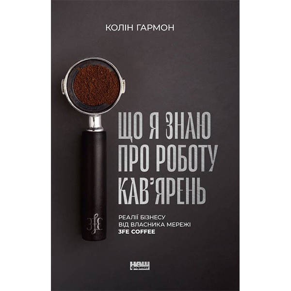 

Книга Що я знаю про роботу кав’ярень. Реалії бізнесу від власника мережі 3fe Coffee - Колін Гармон