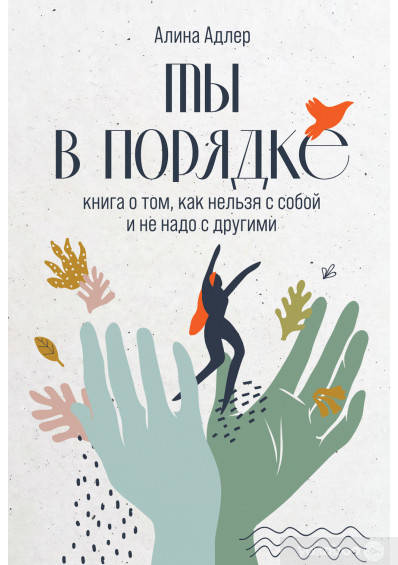 

Ты в порядке. Книга о том, как нельзя с собой и не надо с другими. Адлер Алина.