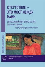 

Отсутствие- это мост между нами. Депрессивный опыт в перспективе гештальт-терапии. Франчесетти Дж. ред.