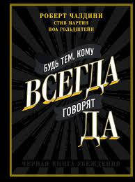 

Будь тем, кому ВСЕГДА говорят ДА. Роберт Чалдини, Стив Мартин, Ноа Гольдштейн.