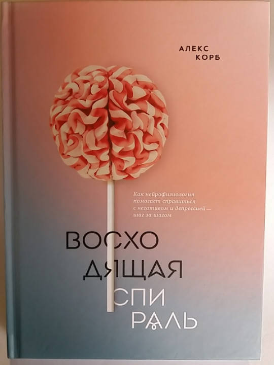 

Алекс Корб "Восходящая спираль. Как нейрофизиология помогает справляться с негативом и депрессией "