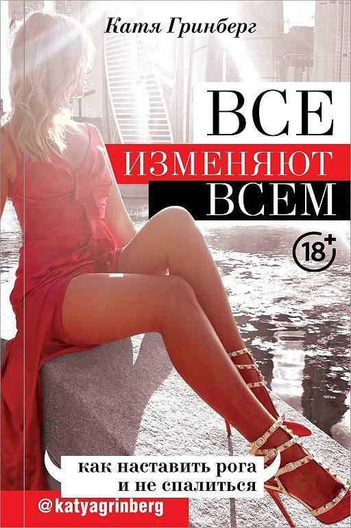 

Книга Все изменяют всем: как наставить рога и не спалиться. Автор - Гринберг Катя (АСТ)