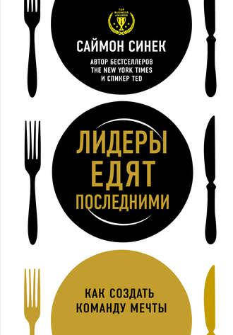 

Лидеры едят последним. Саймон Синек.Как создать команду мечты.