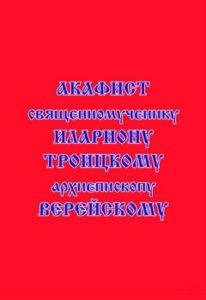 

Акафист священномученику Илариону Троицкому, архиепископу Верейскому