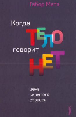 

Когда тело говорит ''нет''. Цена скрытого стресса. Матэ Габор