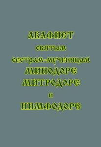 

Акафист святым сестрам-мученицам Минодоре, Митродоре и Нимфодоре