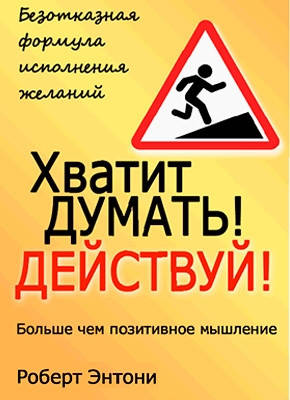 

Хватит думать действуй. Роберт Энтони.