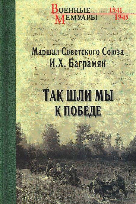 

Баграмян И. Так шли мы к победе