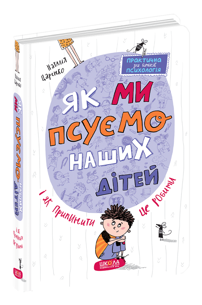 

Книги для родителей. Як ми псуємо наших дітей і як припинити це робити. Наталія Царенко