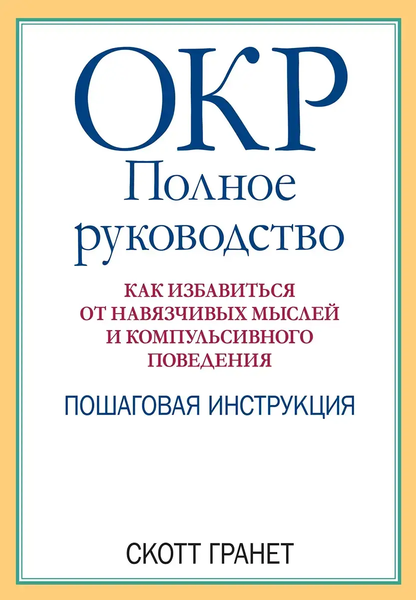 

ОКР: полное руководство. Как избавиться от навязчивых мыслей и компульсивного поведения. Скотт Гранет