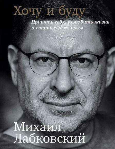 

Хочу и буду принять себя, полюбить жизнь и стать счастливым Михаил Лабковский