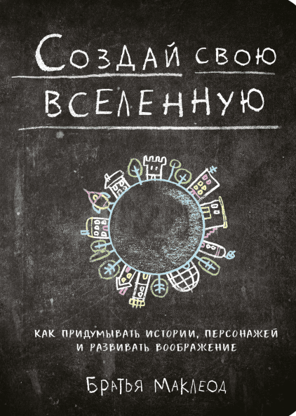 

Создай свою вселенную. Как придумывать истории, персонажей и развивать воображение