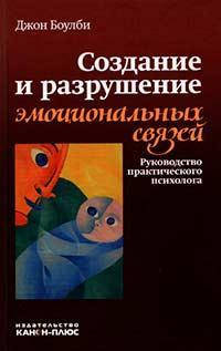 

Создание и разрушение эмоциональных связей. Боулби Д.