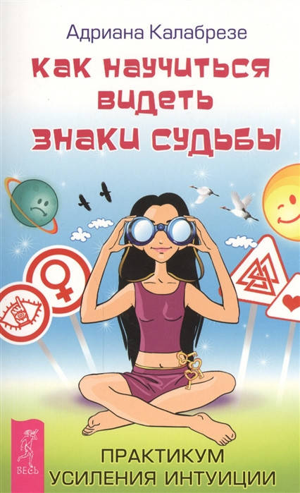 

Адриана Калабрезе Как научиться видеть знаки судьбы. Практикум усиления интуиции