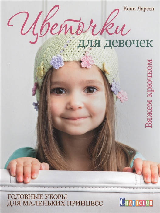 

Кони Ларсен Цветочки для девочек. Головные уборы для маленьких принцесс. Вяжем крючком