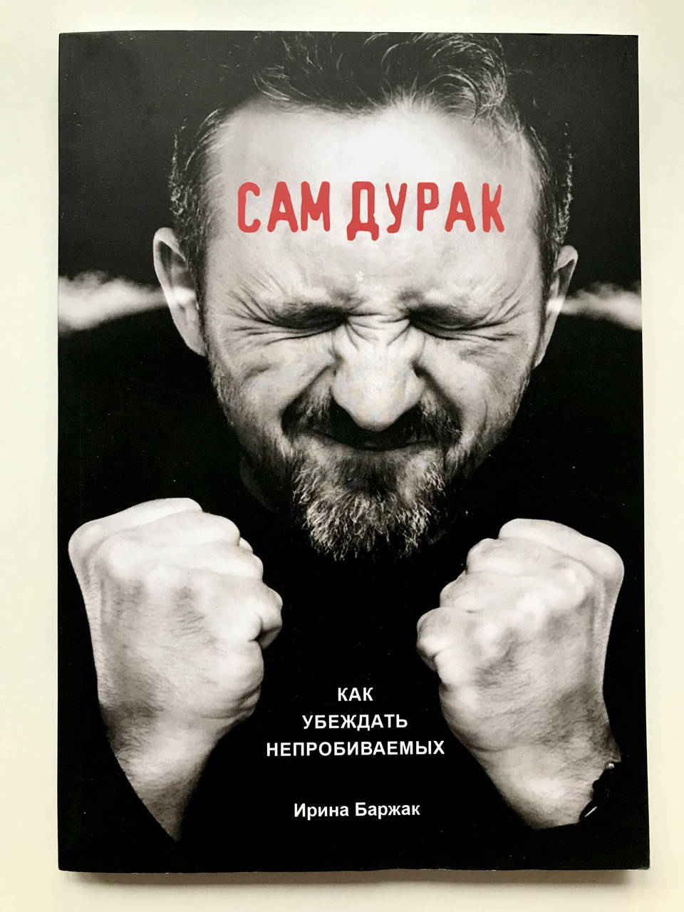 

Сам дурак. Как убеждать непробиваемых. Ирина Баржак