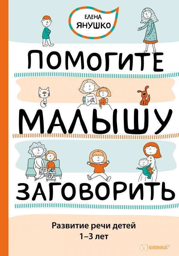 

ПОМОГИТЕ МАЛЫШУ ЗАГОВОРИТЬ. РАЗВИТИЕ РЕЧИ ДЕТЕЙ 1-3 ЛЕТ. Автор Янушко Е.А.