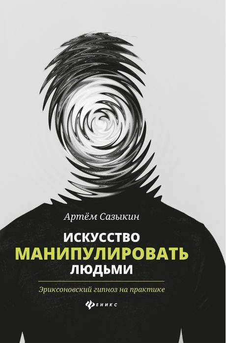

Искусство манипулировать людьми. Эриксоновский гипноз на практике. Артем Сазыкин