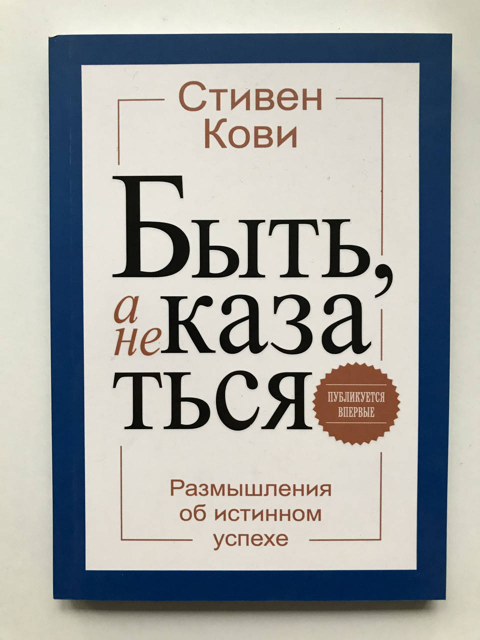 

Быть, а не казаться. Размышления об истинном успехе. Стивен Кови