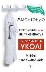 

Амантонио Прививать или не прививать или Ну, подумаешь, укол! Мифы о вакцинации