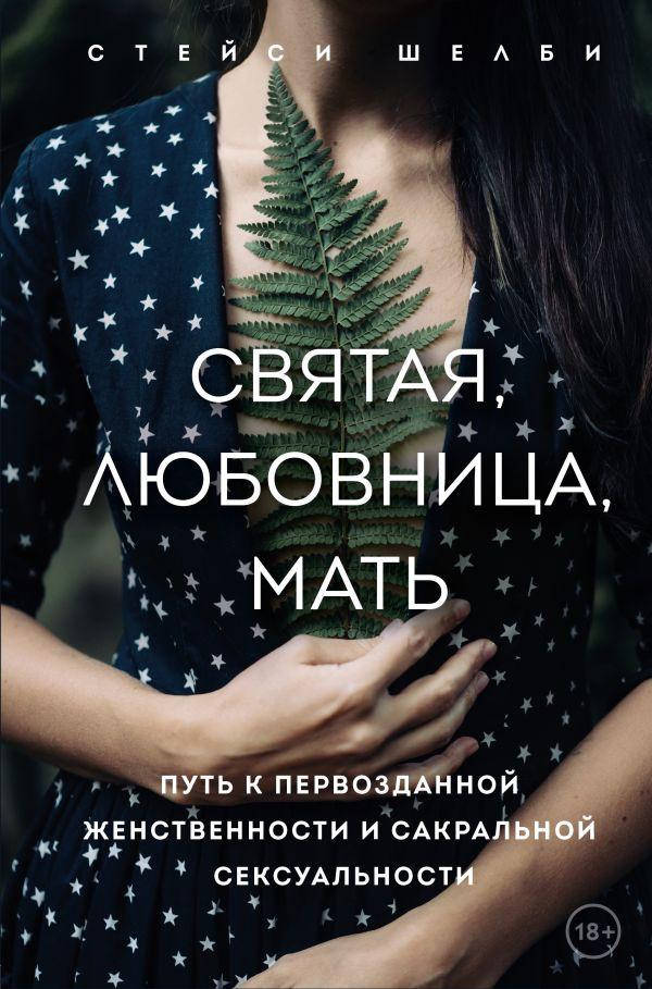 

Святая, любовница, мать. Путь к первозданной женственности и сакральной сексуальности. Стейси Шелби