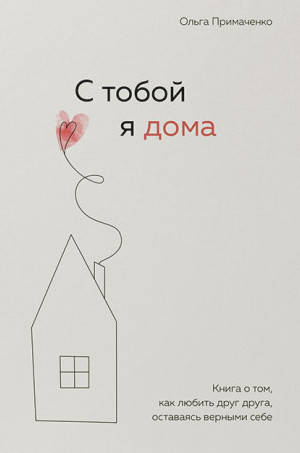 

С тобой я дома. Книга о том, как любить друг друга, оставаясь верными себе.О. Примаченко