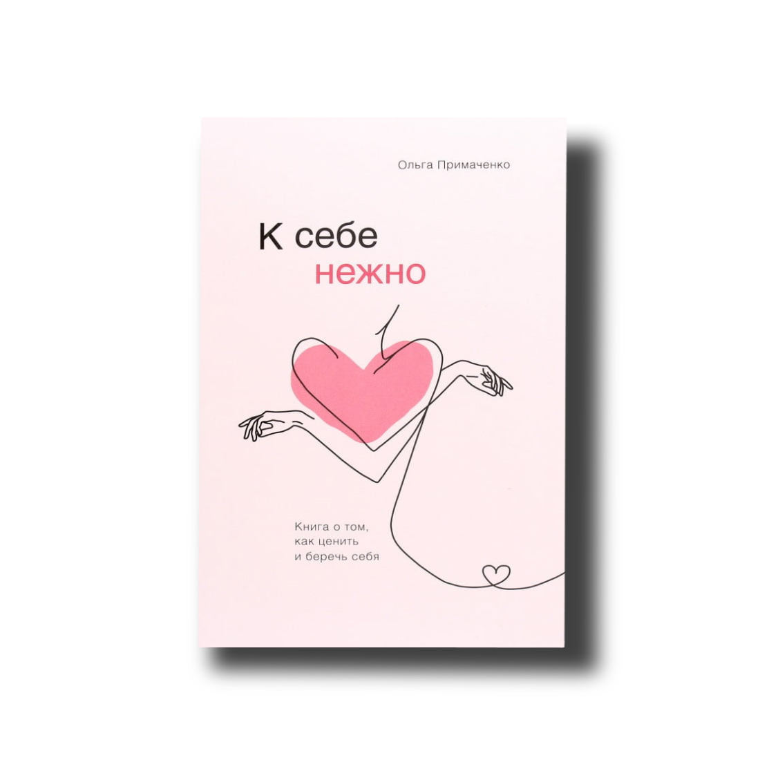 

К себе нежно. Книга о том, как ценить и беречь себя Мягкий Ольга Примаченко