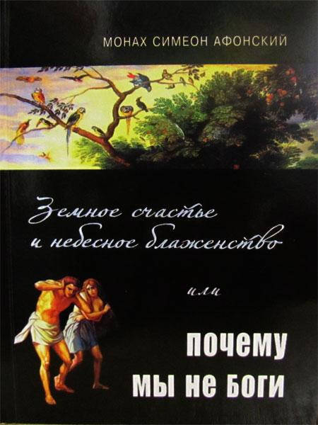 

Земное счастье и небесное блаженство или почему мы не Боги  Монах Симеон Афонский